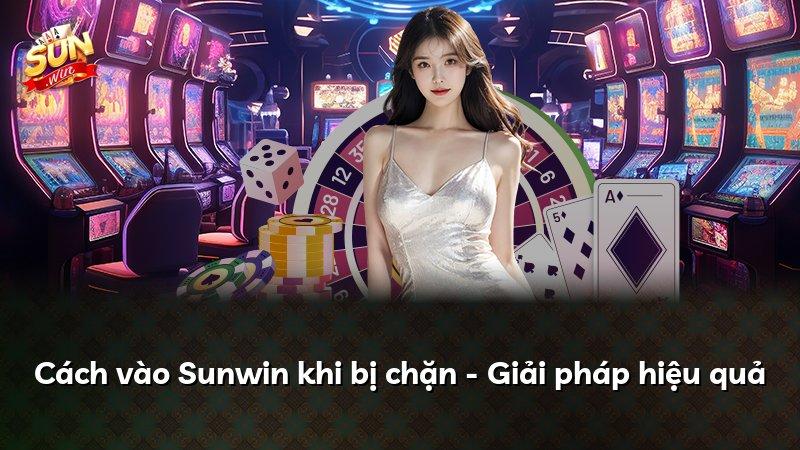 Cách vào Sunwin khi bị chặn - Giải pháp hiệu quả